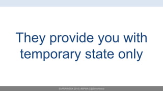 SUPERWEEK 2015 | #SPWK | @SimoAhava
They provide you with
temporary state only
 