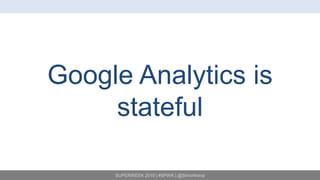 SUPERWEEK 2015 | #SPWK | @SimoAhava
Google Analytics is
stateful
 