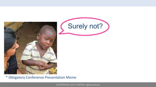 SUPERWEEK 2015 | #SPWK | @SimoAhava
Surely not?
* Obligatory Conference Presentation Meme
 