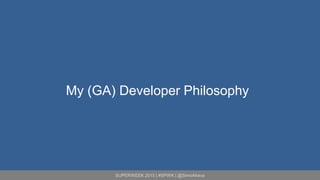 SUPERWEEK 2015 | #SPWK | @SimoAhava
My (GA) Developer Philosophy
 