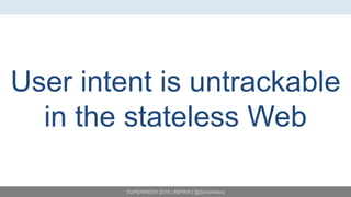SUPERWEEK 2015 | #SPWK | @SimoAhava
User intent is untrackable
in the stateless Web
 