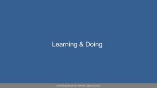 SUPERWEEK 2015 | #SPWK | @SimoAhava
Learning & Doing
 