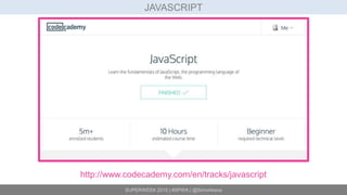 SUPERWEEK 2015 | #SPWK | @SimoAhava
JAVASCRIPT
http://www.codecademy.com/en/tracks/javascript
 