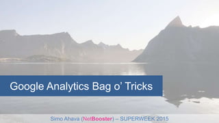 Google Analytics Bag o’ Tricks
Simo Ahava (NetBooster) – SUPERWEEK 2015
 