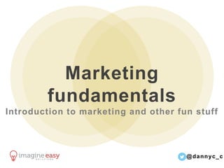 @dannyc_c	
  
Marketing fundamentals
Introduction to marketing concepts and the Inbound
Marketing Methodology
 