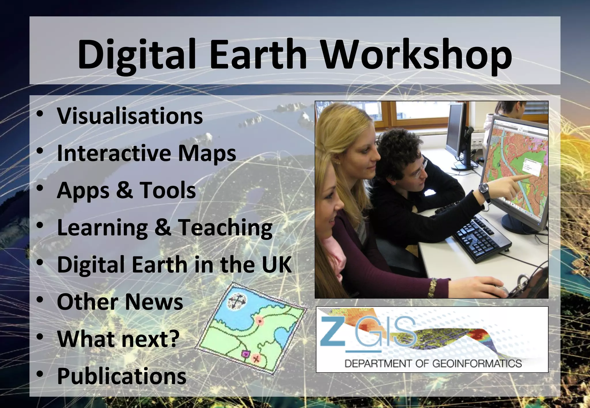 Digital Earth Workshop
• Visualisations
• Interactive Maps
• Apps & Tools
• Learning & Teaching
• Digital Earth in the UK
• Other News
• What next?
• Publications
 