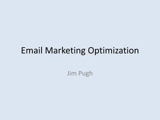 Email Marketing Optimization

          Jim Pugh
 