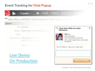 JustAnswer | Ask a question get an answer ASAP 
Event Tracking for Chat Popup 
Live 
3 
Live Demo 
On Production 
 