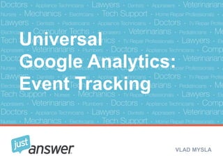 Universal 
Google Analytics: 
Event Tracking 
VLAD MYSLA 
JustAnswer | Ask a question get an answer ASAP 
 