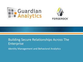 Building Secure Relationships Across The
Enterprise
Identity Management and Behavioral Analytics
 