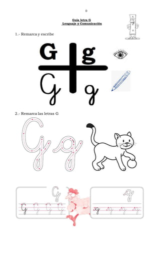 D
Guía letra G
Lenguaje y Comunicación
1.- Remarca y escribe
2.- Remarca las letras G
 