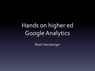Hands on higher ed
Google Analytics
Matt Herzberger
 