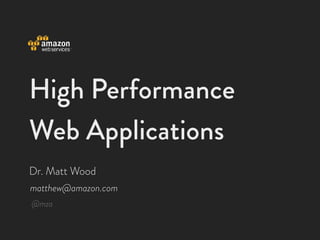 High Performance
Web Applications
Dr. Matt Wood
matthew@amazon.com
@mza
 