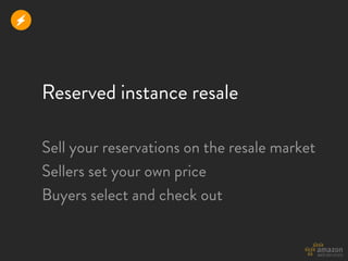 r



    Reserved instance resale

    Sell your reservations on the resale market
    Sellers set your own price
    Buyers select and check out
 