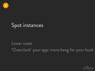 r



    Spot instances


    Lower costs
    ‘Overclock’ your app: more bang for your buck
 