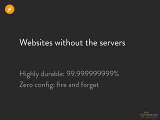 r



    Websites without the servers


    Highly durable: 99.999999999%
    Zero conﬁg: ﬁre and forget
 