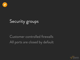 r



    Security groups


    Customer controlled ﬁrewalls
    All ports are closed by default
 