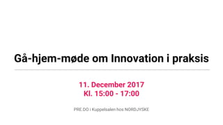 Gå-hjem-møde om Innovation i praksis
11. December 2017
Kl. 15:00 - 17:00
PRE.DO i Kuppelsalen hos NORDJYSKE
 