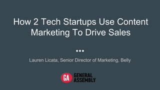 How 2 Tech Startups Use Content
Marketing To Drive Sales
Lauren Licata, Senior Director of Marketing, Belly
 