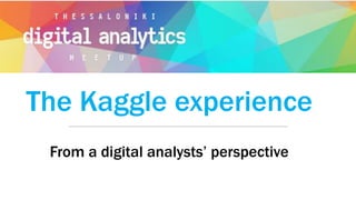 The Kaggle experience
From a digital analysts’ perspective
 