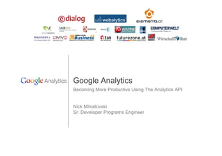 Google Analytics
Becoming More Productive Using The Analytics API


Nick Mihailovski
Sr. Developer Programs Engineer
 