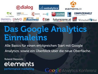 Das Google Analytics
Einmaleins
Alle Basics für einen erfolgreichen Start mit Google
Analytics, sowie ein Überblick über die neue Oberﬂäche.

Roland Dessovic
 