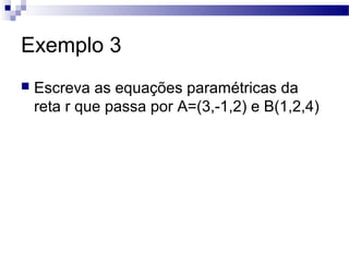 Exemplo 3
 Escreva as equações paramétricas da
reta r que passa por A=(3,-1,2) e B(1,2,4)
 
