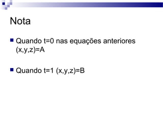 Nota
 Quando t=0 nas equações anteriores
(x,y,z)=A
 Quando t=1 (x,y,z)=B
 