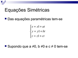 Equações Simétricas
 Das equações paramétricas tem-se
 Supondo que a ≠0, b ≠0 e c ≠ 0 tem-se





+=
+=
+=
ctzz
btyy
atxx
1
1
1
 