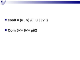  cosθ = (u . v) /( | u | | v |)
 Com 0<= θ<= pi/2
 