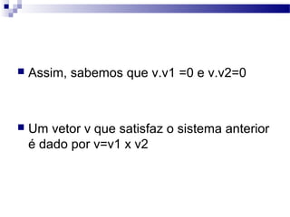  Assim, sabemos que v.v1 =0 e v.v2=0
 Um vetor v que satisfaz o sistema anterior
é dado por v=v1 x v2
 