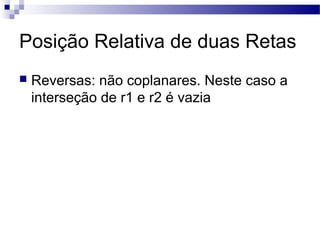  Reversas: não coplanares. Neste caso a
interseção de r1 e r2 é vazia
Posição Relativa de duas Retas
 