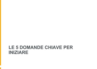 LE 5 DOMANDE CHIAVE PER
INIZIARE
 