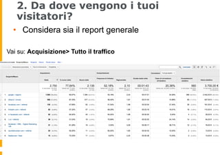 2. Da dove vengono i tuoi
visitatori?
•  Considera sia il report generale
Vai su: Acquisizione> Tutto il traffico
 