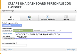 CREARE	
  UNA	
  DASHBOARD	
  PERSONALE	
  CON	
  
I	
  WIDGET	
  
MONITORO IL TRAFFICO PROVENIENTE DA
FACEBOOK
 
