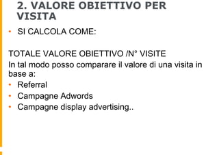 2. VALORE OBIETTIVO PER
VISITA
•  SI CALCOLA COME:
TOTALE VALORE OBIETTIVO /N° VISITE
In tal modo posso comparare il valor...