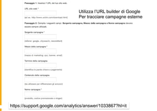 https://support.google.com/analytics/answer/1033867?hl=it
Utilizza l’URL builder di Google
Per tracciare campagne esterne
 