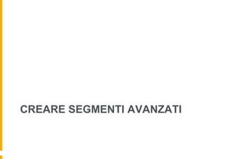 CREARE SEGMENTI AVANZATI
 