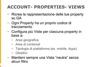 ACCOUNT- PROPERTIES- VIEWS
•  Ricrea la rappresentazione delle tue property
su GA
•  Ogni Property ha un proprio codice di...