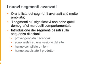 I nuovi segmenti avanzati
•  Ora la lista dei segmenti avanzati si è molto
ampliata;
•  i segmenti più significativi non s...