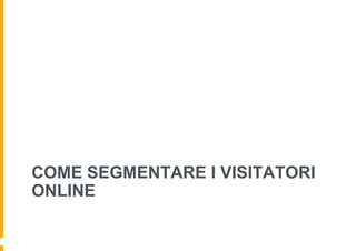 COME SEGMENTARE I VISITATORI
ONLINE
 