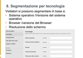 8. Segmentazione per tecnologia
Visitatori si possono segmentare in base a:
•  Sistema operativo /Versione del sistema
ope...