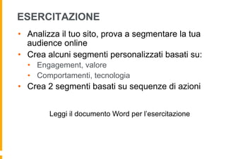 ESERCITAZIONE
•  Analizza il tuo sito, prova a segmentare la tua
audience online
•  Crea alcuni segmenti personalizzati ba...