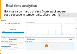 Real time analytics
GA mostra un ritardo di circa 3 ore, puoi vedere
cosa succede in tempo reale, clicca su:
 