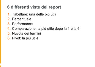 6 differenti viste dei report
1.  Tabellare: una delle più utili
2.  Percentuale
3.  Performance
4.  Comparazione: la più ...