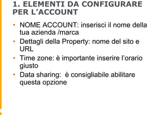 1. ELEMENTI DA CONFIGURARE
PER L’ACCOUNT
•  NOME ACCOUNT: inserisci il nome della
tua azienda /marca
•  Dettagli della Pro...
