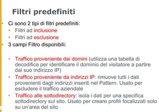 Filtri predefiniti
•  Ci sono 2 tipi di filtri predefiniti:
•  Filtri ad inclusione
•  Filtri ad esclusione
•  3 campi Fil...