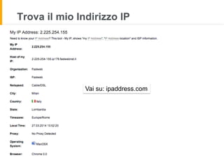 Trova il mio Indirizzo IP
Vai su: ipaddress.com
 