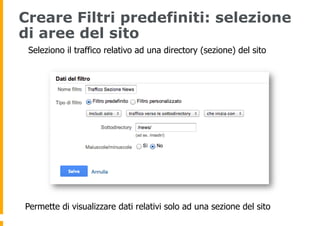 Creare Filtri predefiniti: selezione
di aree del sito
Seleziono il traffico relativo ad una directory (sezione) del sito
P...