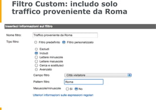 Filtro Custom: includo solo
traffico proveniente da Roma
 